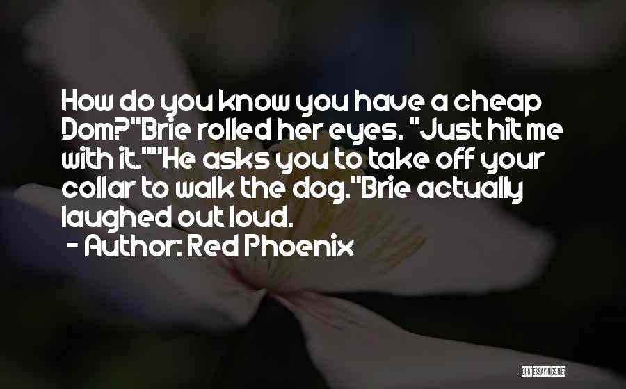Red Phoenix Quotes: How Do You Know You Have A Cheap Dom?brie Rolled Her Eyes. Just Hit Me With It.he Asks You To