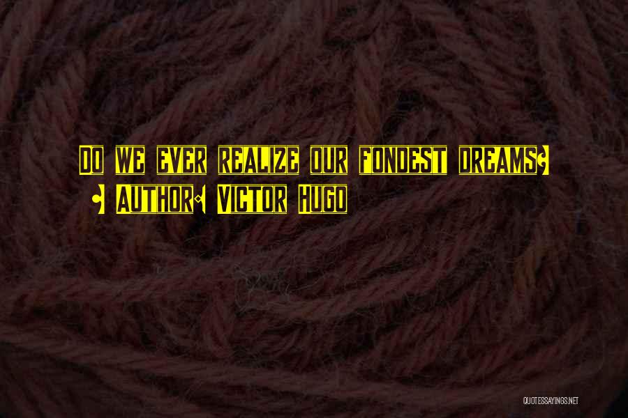 Victor Hugo Quotes: Do We Ever Realize Our Fondest Dreams?