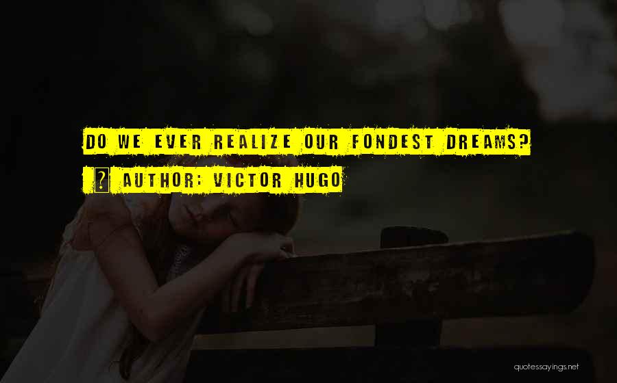 Victor Hugo Quotes: Do We Ever Realize Our Fondest Dreams?