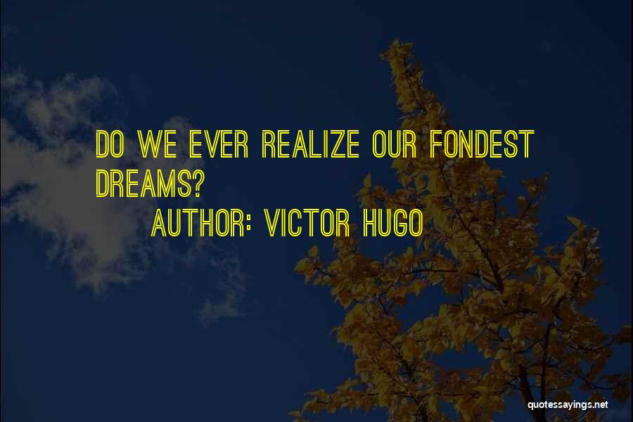 Victor Hugo Quotes: Do We Ever Realize Our Fondest Dreams?
