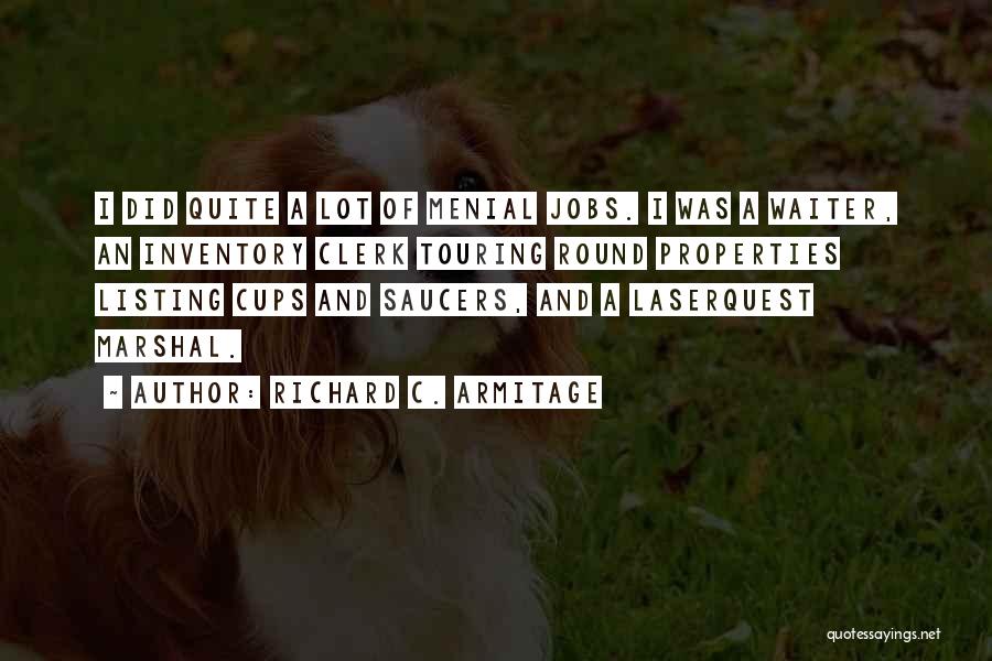 Richard C. Armitage Quotes: I Did Quite A Lot Of Menial Jobs. I Was A Waiter, An Inventory Clerk Touring Round Properties Listing Cups