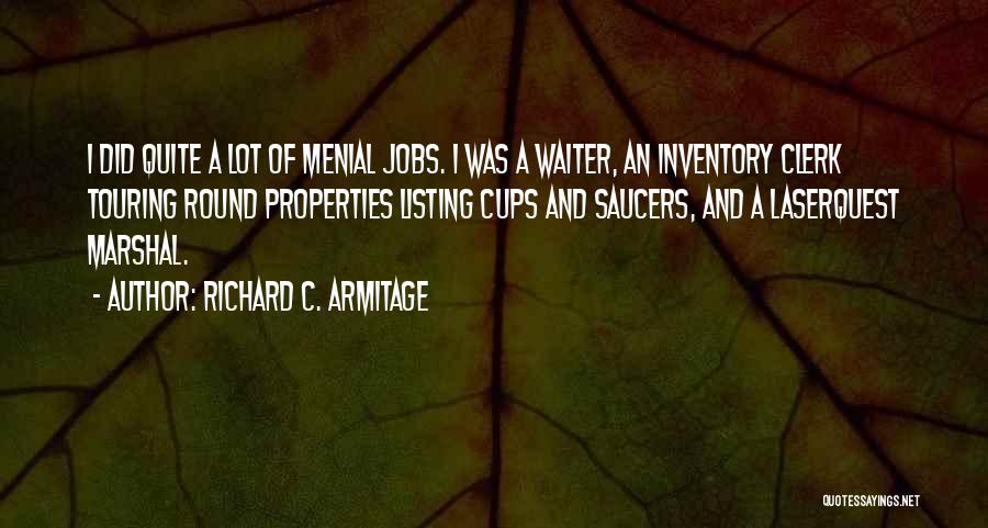 Richard C. Armitage Quotes: I Did Quite A Lot Of Menial Jobs. I Was A Waiter, An Inventory Clerk Touring Round Properties Listing Cups