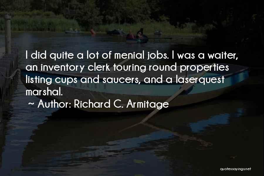 Richard C. Armitage Quotes: I Did Quite A Lot Of Menial Jobs. I Was A Waiter, An Inventory Clerk Touring Round Properties Listing Cups