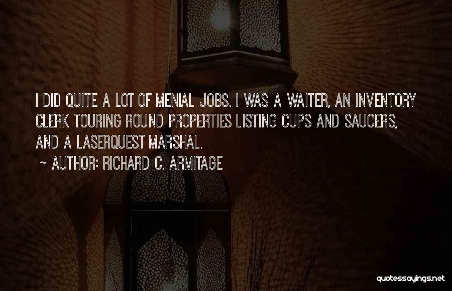 Richard C. Armitage Quotes: I Did Quite A Lot Of Menial Jobs. I Was A Waiter, An Inventory Clerk Touring Round Properties Listing Cups
