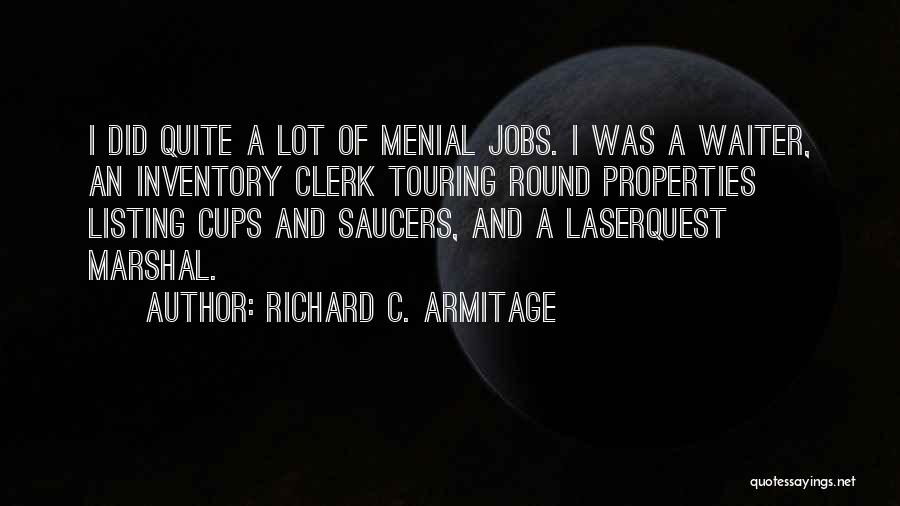 Richard C. Armitage Quotes: I Did Quite A Lot Of Menial Jobs. I Was A Waiter, An Inventory Clerk Touring Round Properties Listing Cups