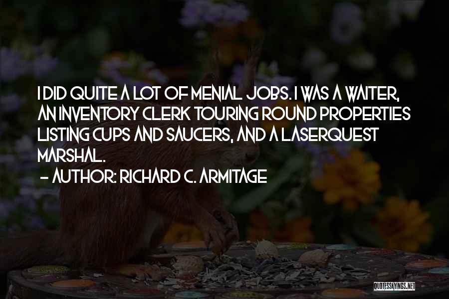 Richard C. Armitage Quotes: I Did Quite A Lot Of Menial Jobs. I Was A Waiter, An Inventory Clerk Touring Round Properties Listing Cups