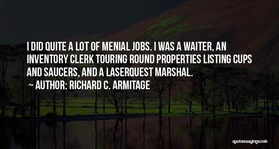 Richard C. Armitage Quotes: I Did Quite A Lot Of Menial Jobs. I Was A Waiter, An Inventory Clerk Touring Round Properties Listing Cups