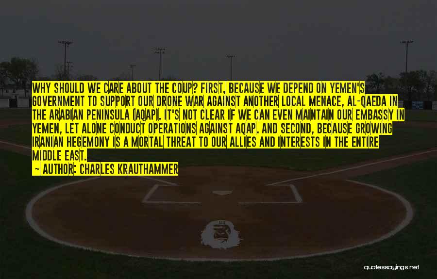 Charles Krauthammer Quotes: Why Should We Care About The Coup? First, Because We Depend On Yemen's Government To Support Our Drone War Against