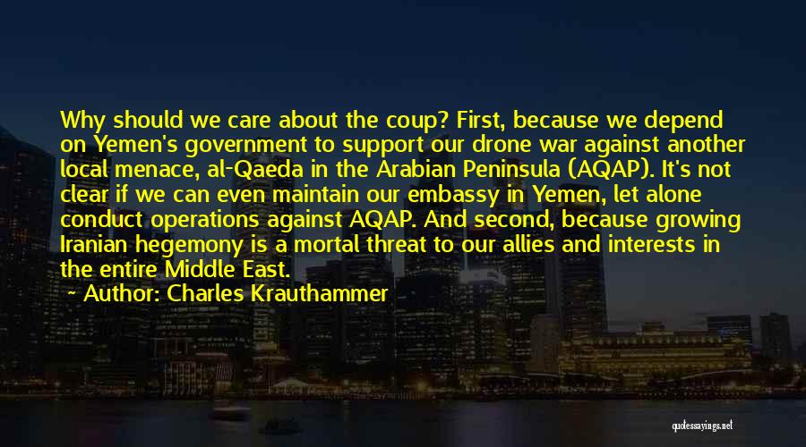 Charles Krauthammer Quotes: Why Should We Care About The Coup? First, Because We Depend On Yemen's Government To Support Our Drone War Against