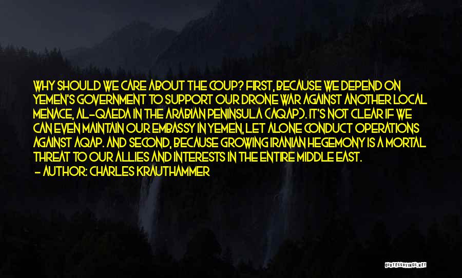 Charles Krauthammer Quotes: Why Should We Care About The Coup? First, Because We Depend On Yemen's Government To Support Our Drone War Against