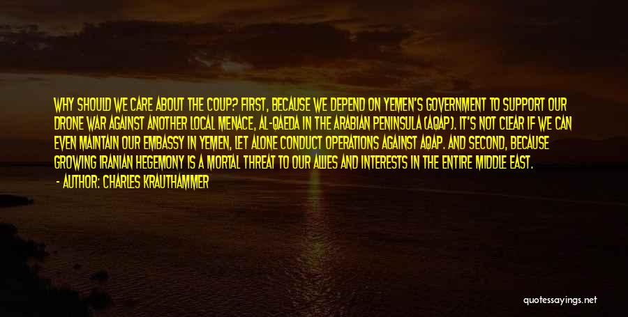 Charles Krauthammer Quotes: Why Should We Care About The Coup? First, Because We Depend On Yemen's Government To Support Our Drone War Against