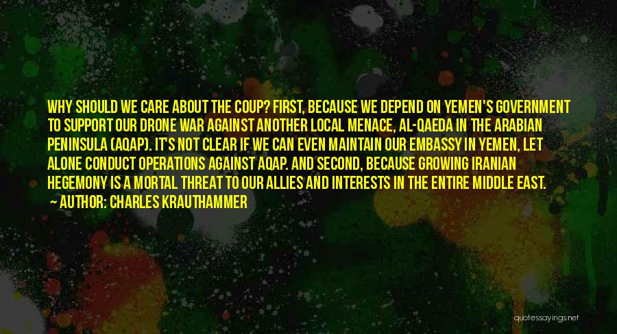 Charles Krauthammer Quotes: Why Should We Care About The Coup? First, Because We Depend On Yemen's Government To Support Our Drone War Against