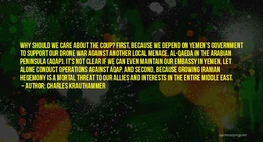 Charles Krauthammer Quotes: Why Should We Care About The Coup? First, Because We Depend On Yemen's Government To Support Our Drone War Against