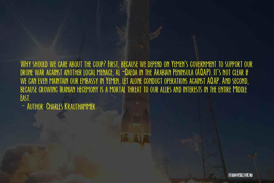Charles Krauthammer Quotes: Why Should We Care About The Coup? First, Because We Depend On Yemen's Government To Support Our Drone War Against