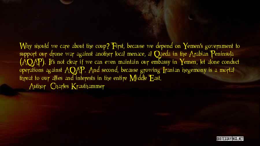 Charles Krauthammer Quotes: Why Should We Care About The Coup? First, Because We Depend On Yemen's Government To Support Our Drone War Against