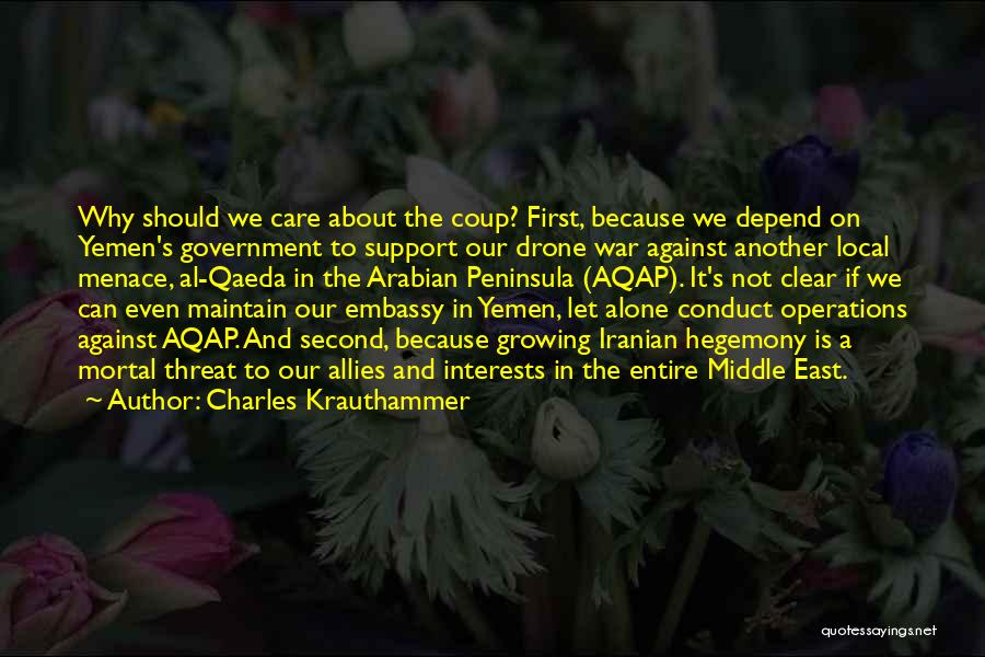 Charles Krauthammer Quotes: Why Should We Care About The Coup? First, Because We Depend On Yemen's Government To Support Our Drone War Against