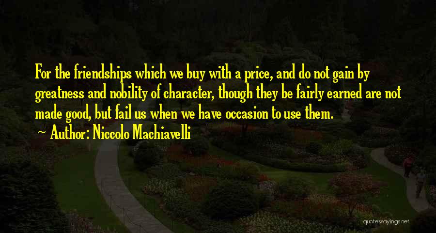 Niccolo Machiavelli Quotes: For The Friendships Which We Buy With A Price, And Do Not Gain By Greatness And Nobility Of Character, Though