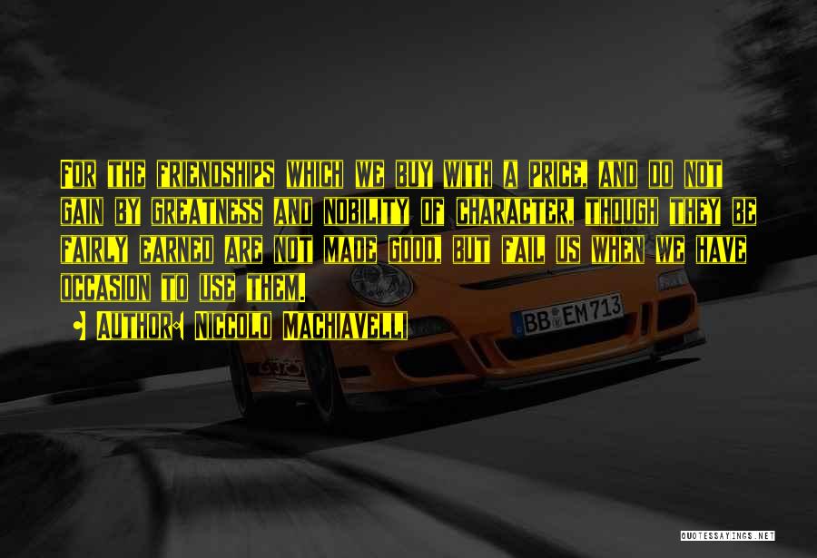 Niccolo Machiavelli Quotes: For The Friendships Which We Buy With A Price, And Do Not Gain By Greatness And Nobility Of Character, Though