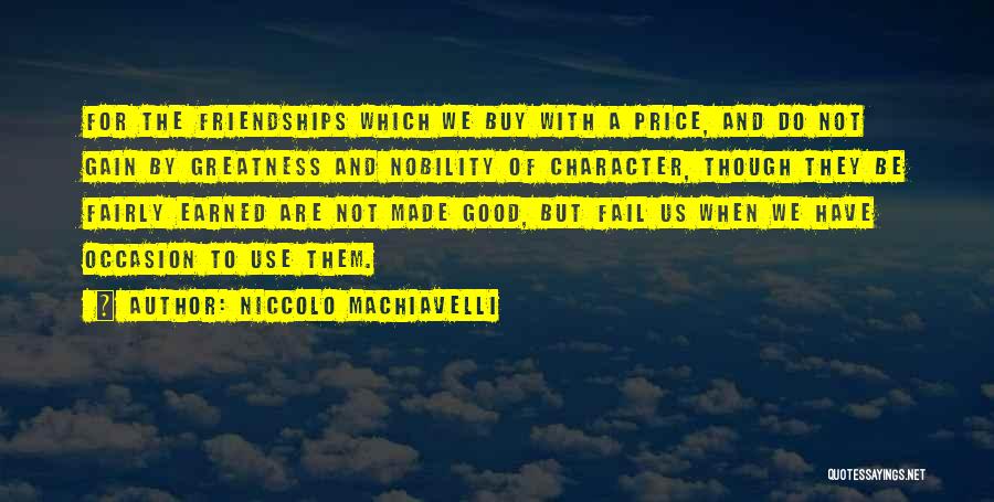 Niccolo Machiavelli Quotes: For The Friendships Which We Buy With A Price, And Do Not Gain By Greatness And Nobility Of Character, Though