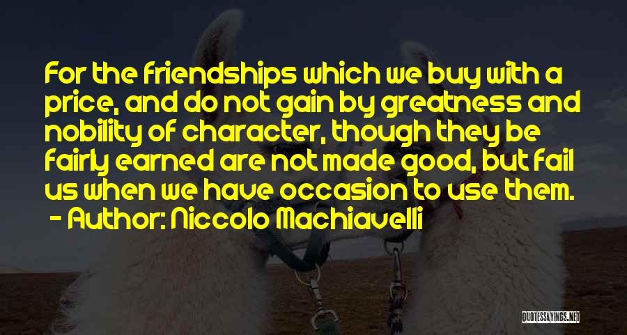 Niccolo Machiavelli Quotes: For The Friendships Which We Buy With A Price, And Do Not Gain By Greatness And Nobility Of Character, Though