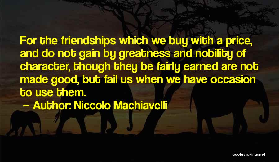 Niccolo Machiavelli Quotes: For The Friendships Which We Buy With A Price, And Do Not Gain By Greatness And Nobility Of Character, Though