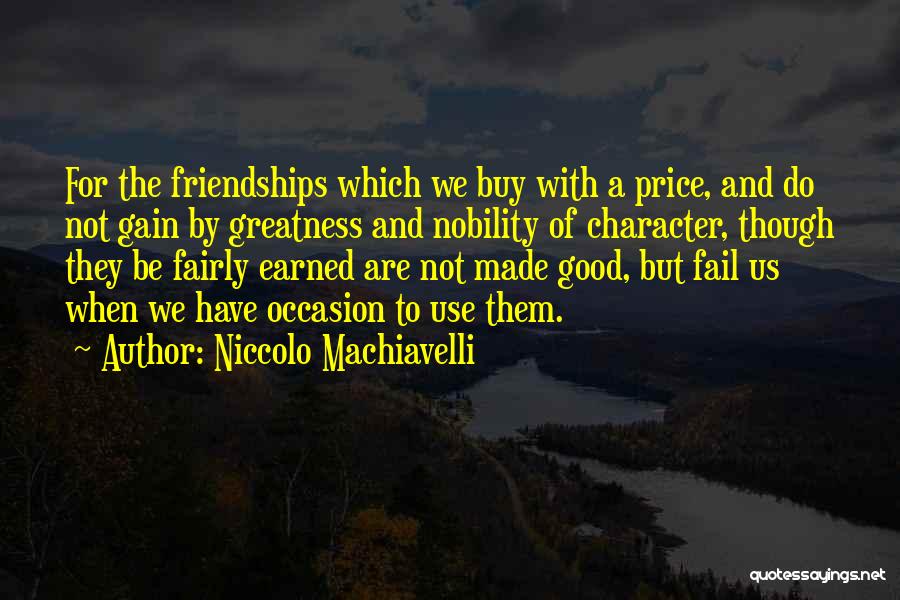Niccolo Machiavelli Quotes: For The Friendships Which We Buy With A Price, And Do Not Gain By Greatness And Nobility Of Character, Though