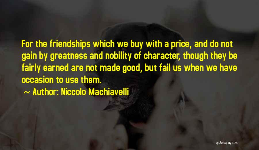 Niccolo Machiavelli Quotes: For The Friendships Which We Buy With A Price, And Do Not Gain By Greatness And Nobility Of Character, Though