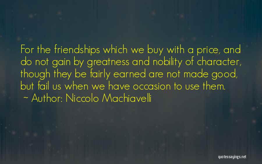 Niccolo Machiavelli Quotes: For The Friendships Which We Buy With A Price, And Do Not Gain By Greatness And Nobility Of Character, Though