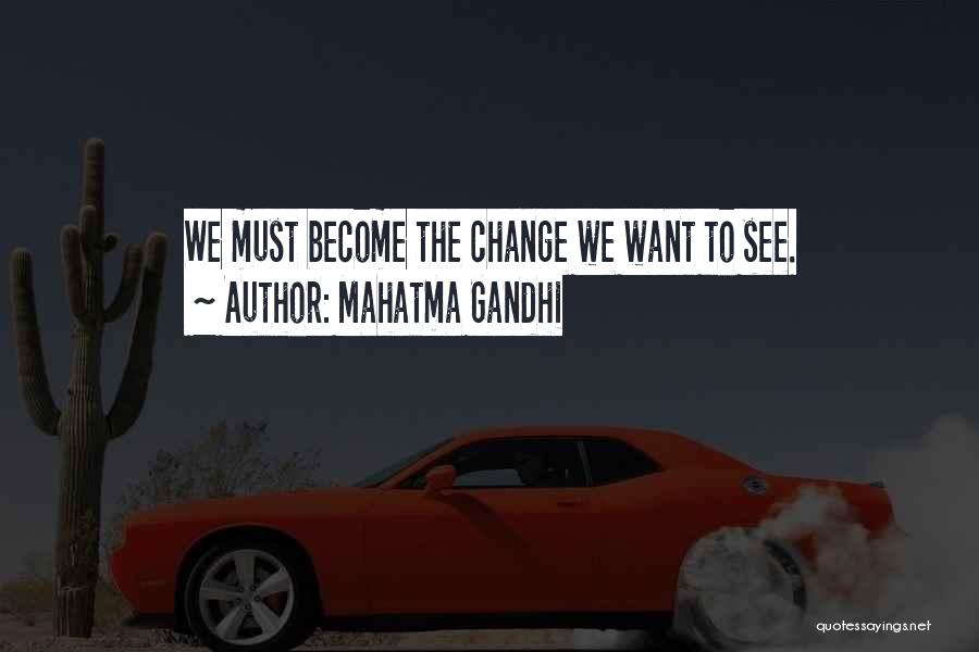 Mahatma Gandhi Quotes: We Must Become The Change We Want To See.