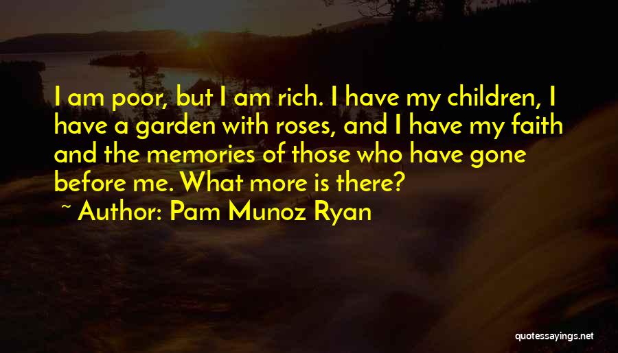 Pam Munoz Ryan Quotes: I Am Poor, But I Am Rich. I Have My Children, I Have A Garden With Roses, And I Have