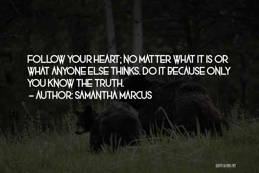 Samantha Marcus Quotes: Follow Your Heart; No Matter What It Is Or What Anyone Else Thinks. Do It Because Only You Know The