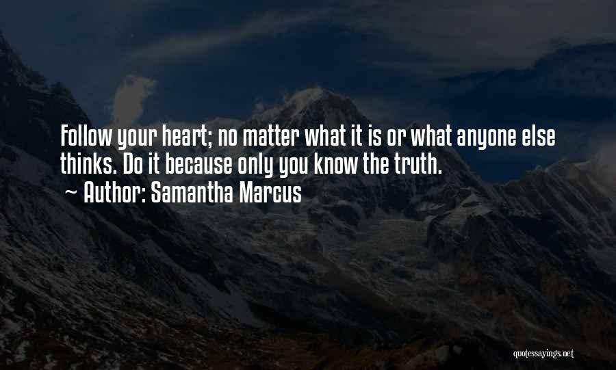 Samantha Marcus Quotes: Follow Your Heart; No Matter What It Is Or What Anyone Else Thinks. Do It Because Only You Know The