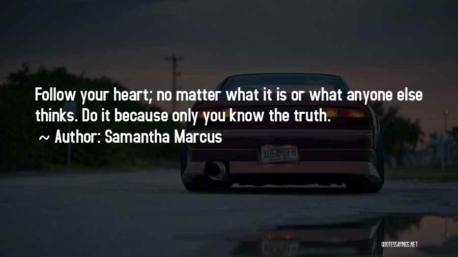 Samantha Marcus Quotes: Follow Your Heart; No Matter What It Is Or What Anyone Else Thinks. Do It Because Only You Know The