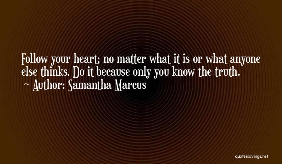 Samantha Marcus Quotes: Follow Your Heart; No Matter What It Is Or What Anyone Else Thinks. Do It Because Only You Know The