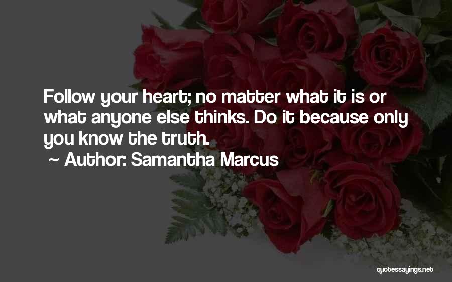 Samantha Marcus Quotes: Follow Your Heart; No Matter What It Is Or What Anyone Else Thinks. Do It Because Only You Know The