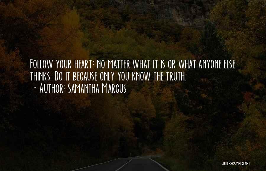 Samantha Marcus Quotes: Follow Your Heart; No Matter What It Is Or What Anyone Else Thinks. Do It Because Only You Know The