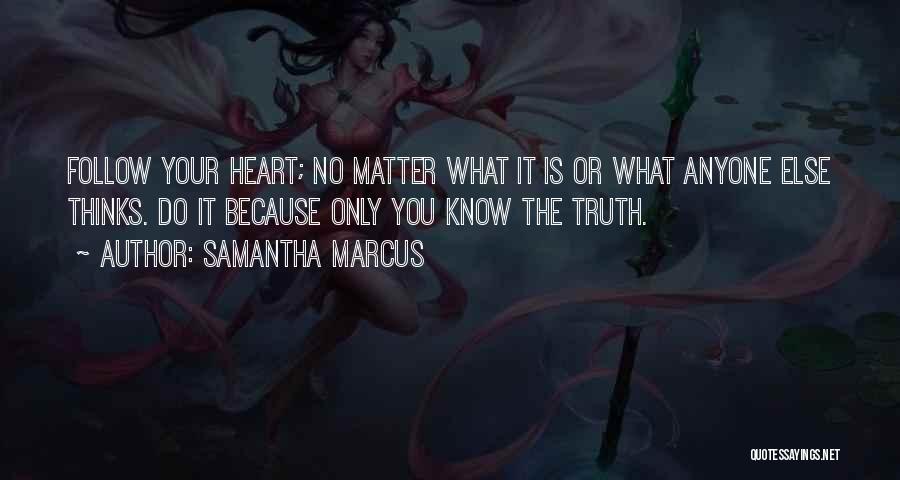 Samantha Marcus Quotes: Follow Your Heart; No Matter What It Is Or What Anyone Else Thinks. Do It Because Only You Know The