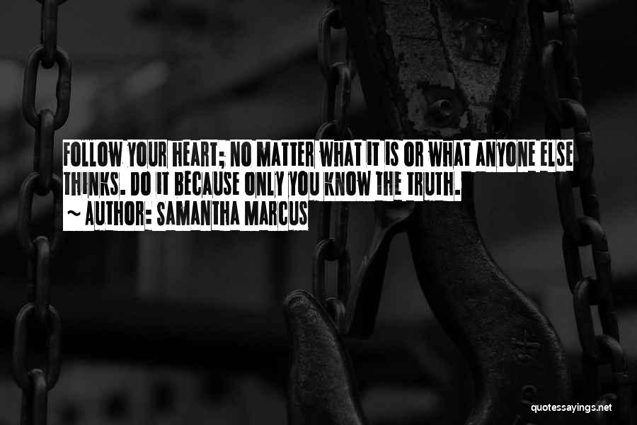 Samantha Marcus Quotes: Follow Your Heart; No Matter What It Is Or What Anyone Else Thinks. Do It Because Only You Know The