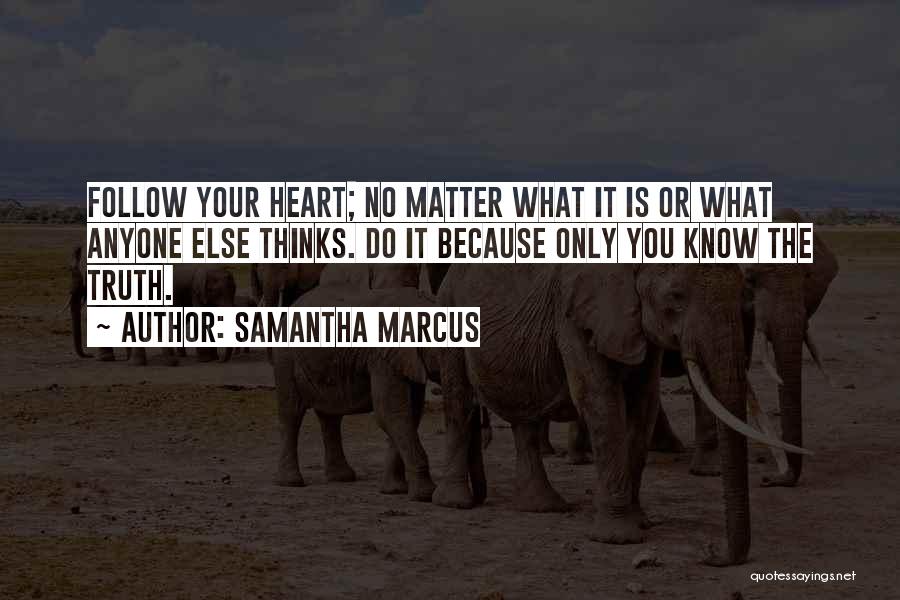 Samantha Marcus Quotes: Follow Your Heart; No Matter What It Is Or What Anyone Else Thinks. Do It Because Only You Know The