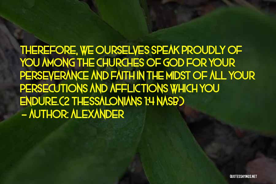 Alexander Quotes: Therefore, We Ourselves Speak Proudly Of You Among The Churches Of God For Your Perseverance And Faith In The Midst