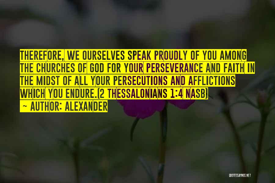 Alexander Quotes: Therefore, We Ourselves Speak Proudly Of You Among The Churches Of God For Your Perseverance And Faith In The Midst