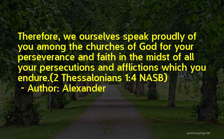 Alexander Quotes: Therefore, We Ourselves Speak Proudly Of You Among The Churches Of God For Your Perseverance And Faith In The Midst