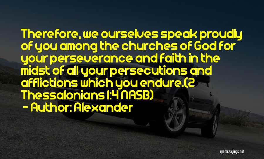 Alexander Quotes: Therefore, We Ourselves Speak Proudly Of You Among The Churches Of God For Your Perseverance And Faith In The Midst