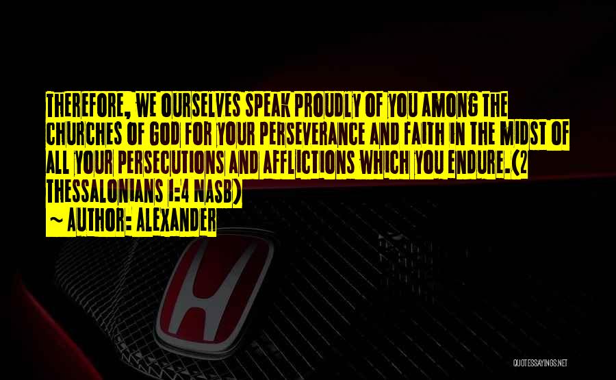 Alexander Quotes: Therefore, We Ourselves Speak Proudly Of You Among The Churches Of God For Your Perseverance And Faith In The Midst