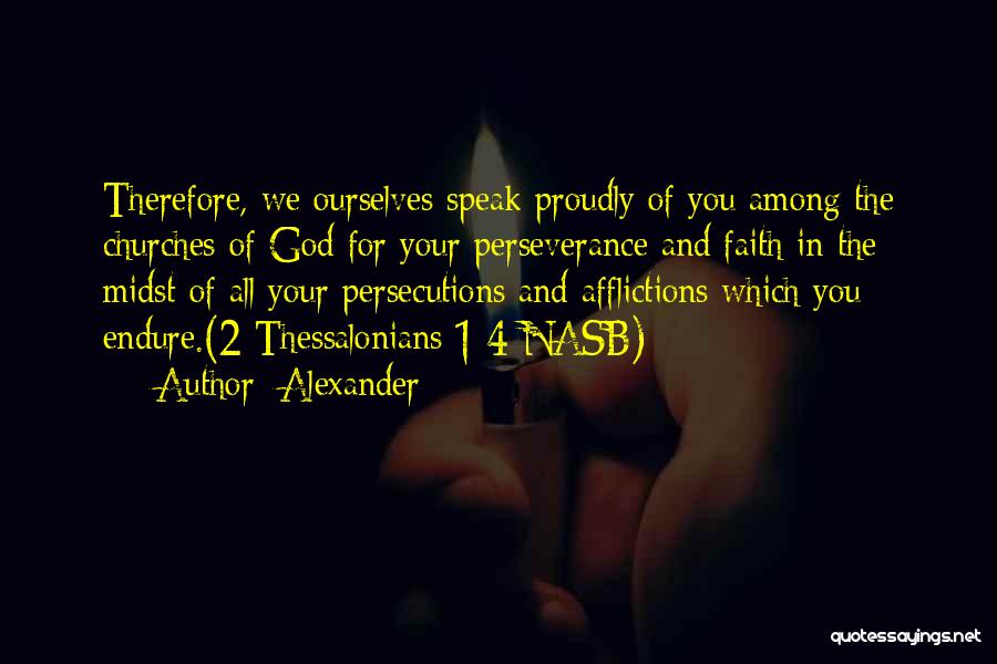 Alexander Quotes: Therefore, We Ourselves Speak Proudly Of You Among The Churches Of God For Your Perseverance And Faith In The Midst