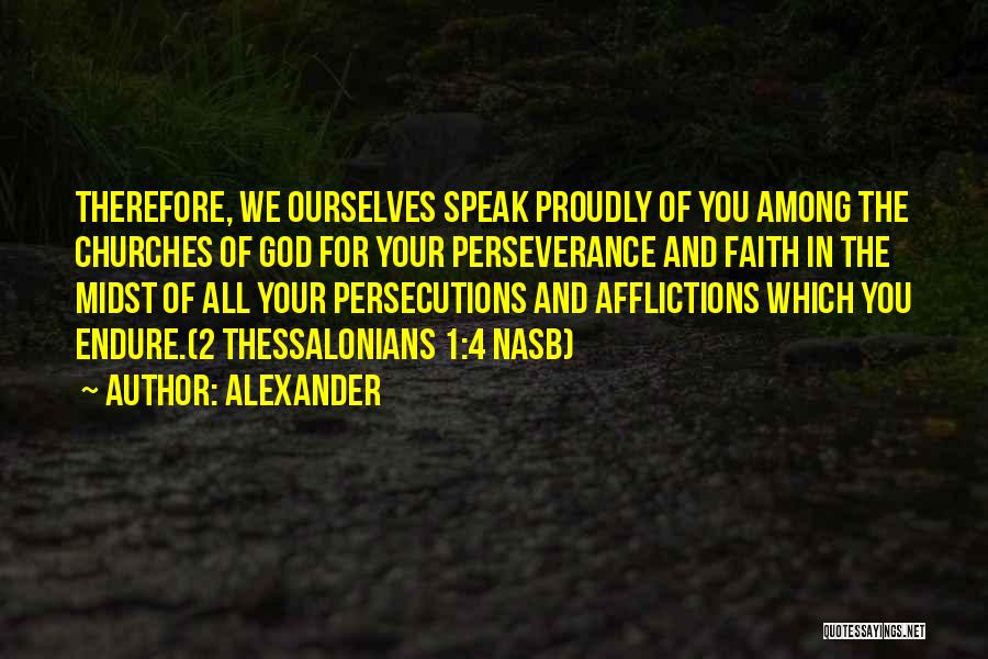 Alexander Quotes: Therefore, We Ourselves Speak Proudly Of You Among The Churches Of God For Your Perseverance And Faith In The Midst