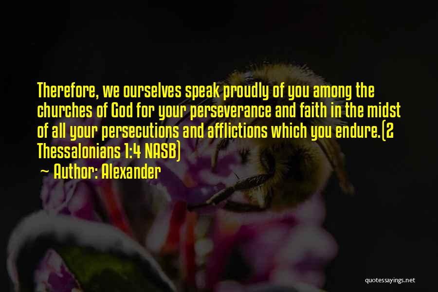 Alexander Quotes: Therefore, We Ourselves Speak Proudly Of You Among The Churches Of God For Your Perseverance And Faith In The Midst