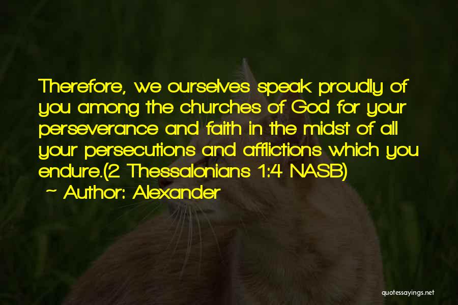 Alexander Quotes: Therefore, We Ourselves Speak Proudly Of You Among The Churches Of God For Your Perseverance And Faith In The Midst