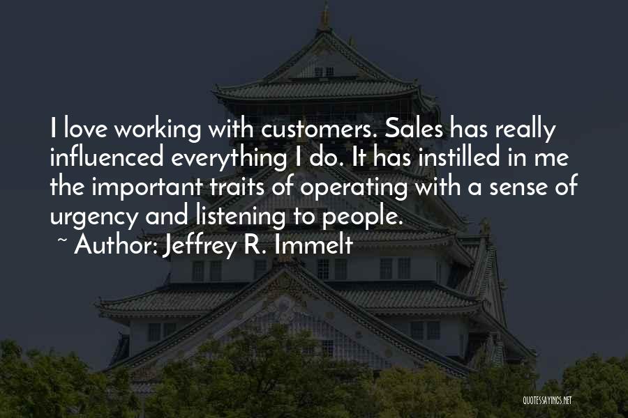 Jeffrey R. Immelt Quotes: I Love Working With Customers. Sales Has Really Influenced Everything I Do. It Has Instilled In Me The Important Traits