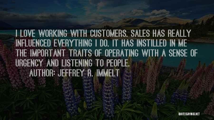 Jeffrey R. Immelt Quotes: I Love Working With Customers. Sales Has Really Influenced Everything I Do. It Has Instilled In Me The Important Traits